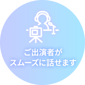 ご出演者がスムーズに話せます